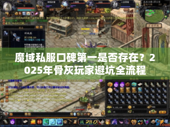 魔域私服口碑第一是否存在?2025年骨灰玩家避坑全流程 魔域私服口碑第一是否存在?2025年骨灰玩家避坑全流程
