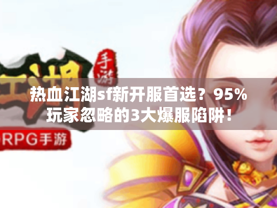 热血江湖sf新开服首选?95%玩家忽略的3大爆服陷阱! 热血江湖sf新开服首选?95%玩家忽略的3大爆服陷阱!