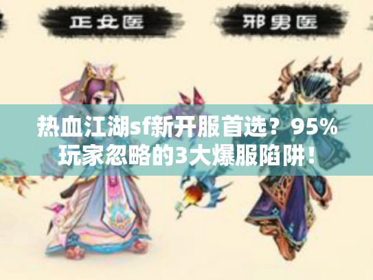 热血江湖sf新开服首选?95%玩家忽略的3大爆服陷阱! 热血江湖sf新开服首选?95%玩家忽略的3大爆服陷阱!