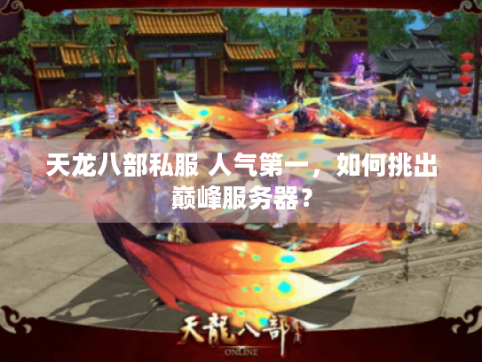 天龙八部私服 人气第一，如何挑出巅峰服务器？