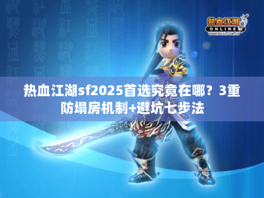 热血江湖sf2025首选究竟在哪?3重防塌房机制+避坑七步法 热血江湖sf2025首选究竟在哪?3重防塌房机制+避坑七步法