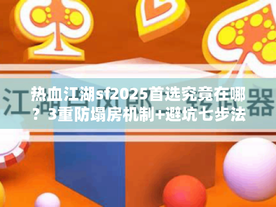 热血江湖sf2025首选究竟在哪?3重防塌房机制+避坑七步法 热血江湖sf2025首选究竟在哪?3重防塌房机制+避坑七步法