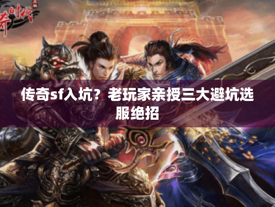 传奇sf入坑?老玩家亲授三大避坑选服绝招 传奇sf入坑?老玩家亲授三大避坑选服绝招