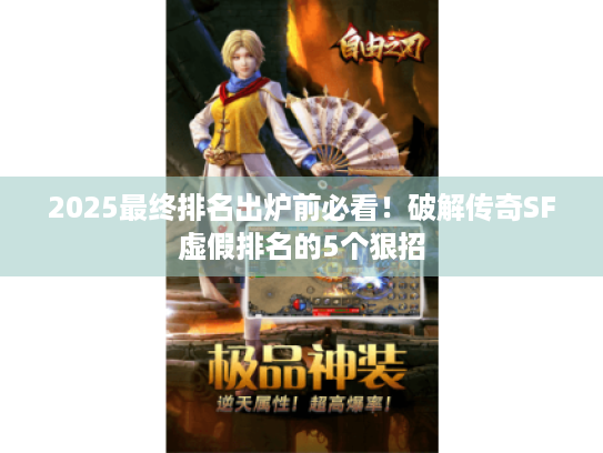 2025最终排名出炉前必看!破解传奇SF虚假排名的5个狠招 2025最终排名出炉前必看!破解传奇SF虚假排名的5个狠招