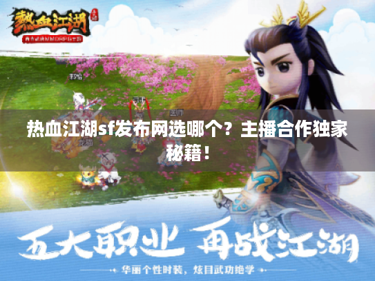 热血江湖sf发布网选哪个?主播合作独家秘籍! 热血江湖sf发布网选哪个?主播合作独家秘籍!