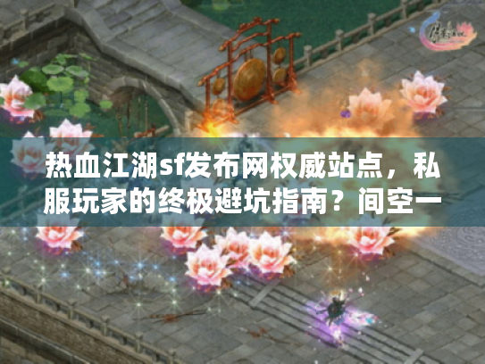 热血江湖sf发布网权威站点,私服玩家的终极避坑指南?间空一行) 热血江湖sf发布网权威站点,私服玩家的终极避坑指南?间空一行)