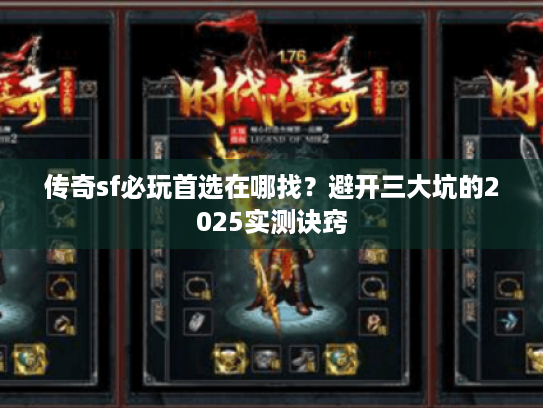 传奇sf必玩首选在哪找?避开三大坑的2025实测诀窍 传奇sf必玩首选在哪找?避开三大坑的2025实测诀窍