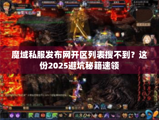 魔域私服发布网开区列表搜不到？这份2025避坑秘籍速领