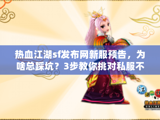 热血江湖sf发布网新服预告,为啥总踩坑?3步教你挑对私服不后悔! 热血江湖sf发布网新服预告,为啥总踩坑?3步教你挑对私服不后悔!