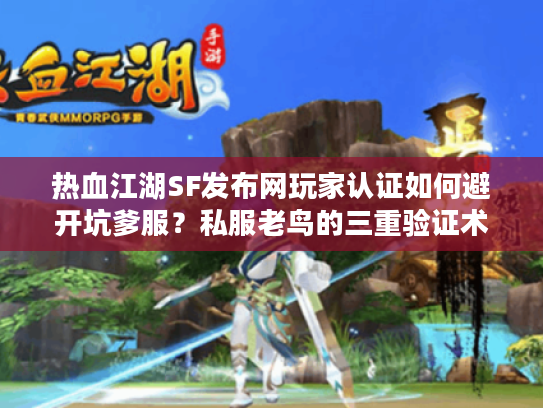 热血江湖SF发布网玩家认证如何避开坑爹服？私服老鸟的三重验证术