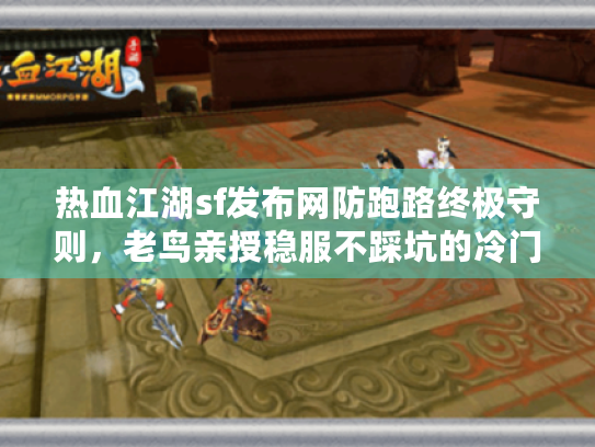 热血江湖sf发布网防跑路终极守则，老鸟亲授稳服不踩坑的冷门绝技