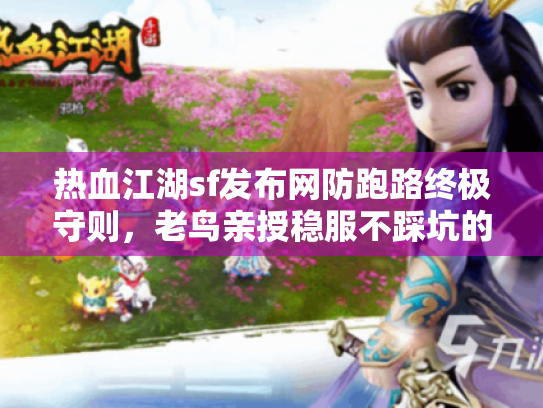 热血江湖sf发布网防跑路终极守则，老鸟亲授稳服不踩坑的冷门绝技