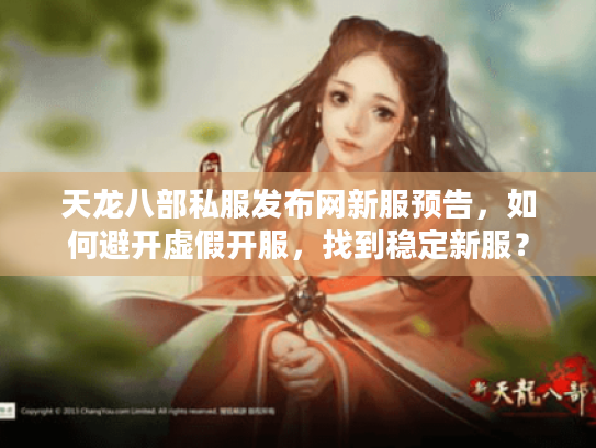 天龙八部私服发布网新服预告,如何避开虚假开服,找到稳定新服? 天龙八部私服发布网新服预告,如何避开虚假开服,找到稳定新服?
