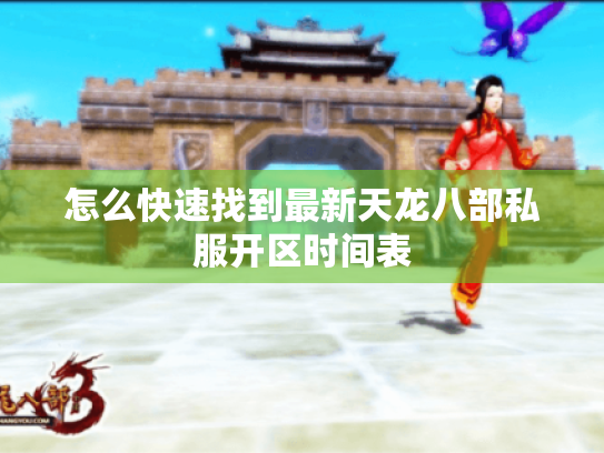 怎么快速找到最新天龙八部私服开区时间表 怎么快速找到最新天龙八部私服开区时间表