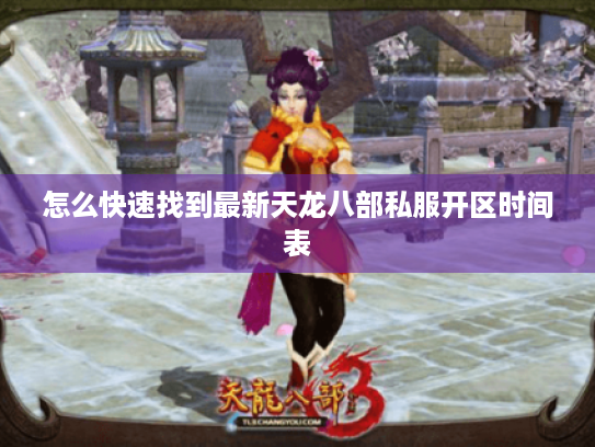 怎么快速找到最新天龙八部私服开区时间表 怎么快速找到最新天龙八部私服开区时间表