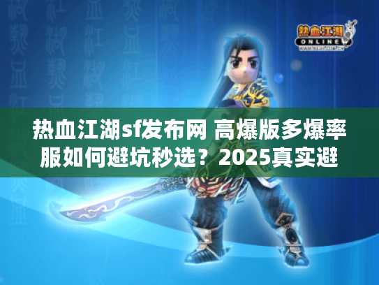 热血江湖sf发布网 高爆版多爆率服如何避坑秒选？2025真实避雷手册
