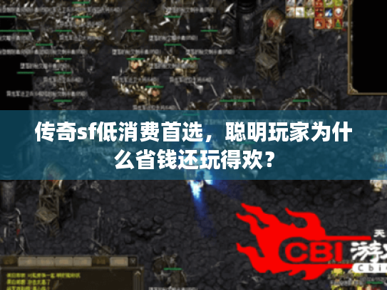 传奇sf低消费首选，聪明玩家为什么省钱还玩得欢？