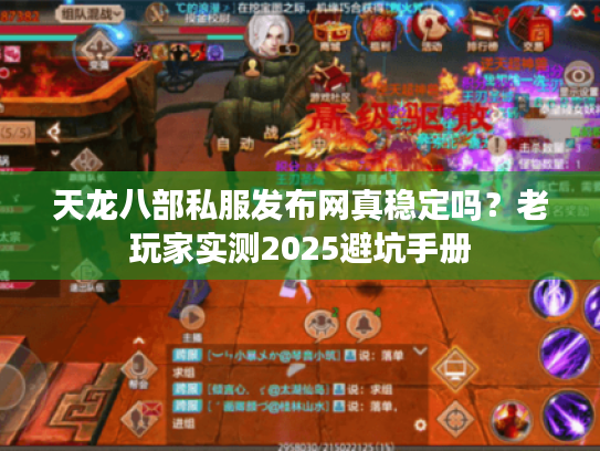 天龙八部私服发布网真稳定吗?老玩家实测2025避坑手册 天龙八部私服发布网真稳定吗?老玩家实测2025避坑手册