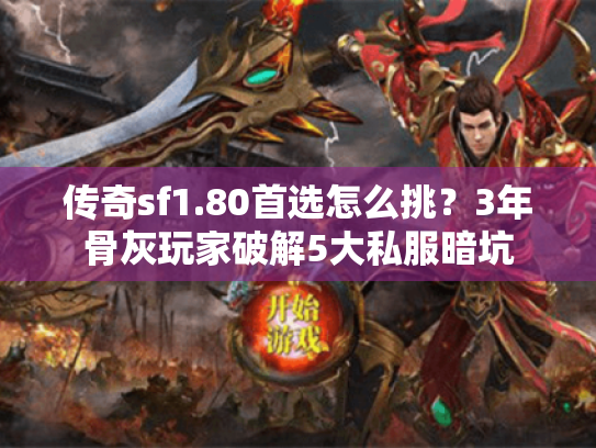 传奇sf1.80首选怎么挑?3年骨灰玩家破解5大私服暗坑 传奇sf1.80首选怎么挑?3年骨灰玩家破解5大私服暗坑