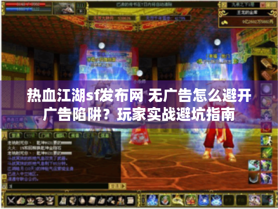 热血江湖sf发布网 无广告怎么避开广告陷阱?玩家实战避坑指南 热血江湖sf发布网 无广告怎么避开广告陷阱?玩家实战避坑指南