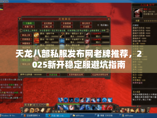 天龙八部私服发布网老牌推荐,2025新开稳定服避坑指南 天龙八部私服发布网老牌推荐,2025新开稳定服避坑指南