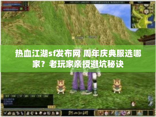 热血江湖sf发布网 周年庆典服选哪家?老玩家亲授避坑秘诀 热血江湖sf发布网 周年庆典服选哪家?老玩家亲授避坑秘诀