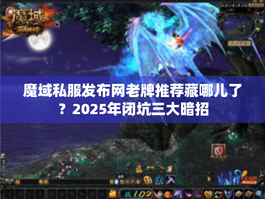 魔域私服发布网老牌推荐藏哪儿了?2025年闭坑三大暗招 魔域私服发布网老牌推荐藏哪儿了?2025年闭坑三大暗招