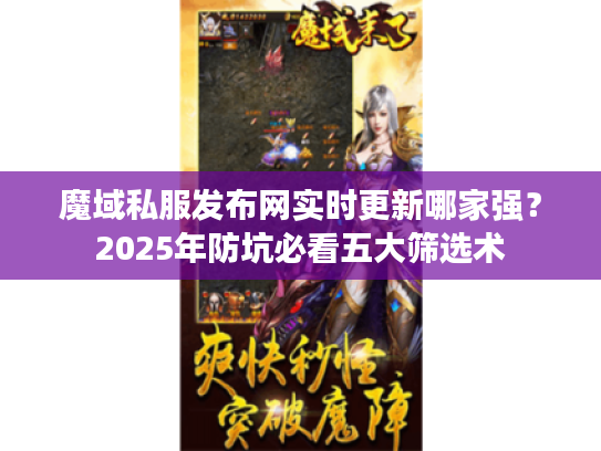 魔域私服发布网实时更新哪家强?2025年防坑必看五大筛选术 魔域私服发布网实时更新哪家强?2025年防坑必看五大筛选术