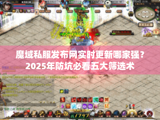 魔域私服发布网实时更新哪家强？2025年防坑必看五大筛选术