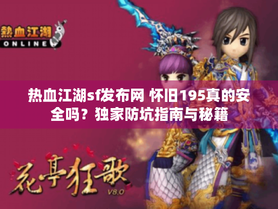 热血江湖sf发布网 怀旧195真的安全吗？独家防坑指南与秘籍