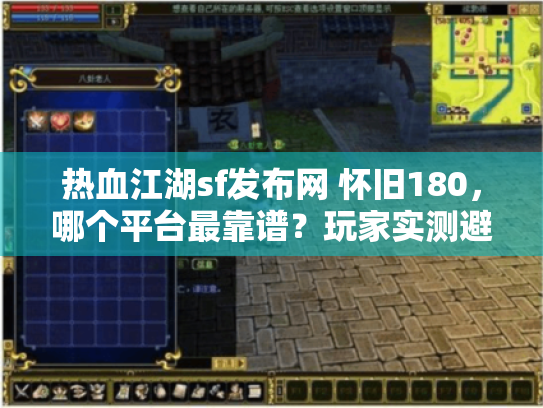 热血江湖sf发布网 怀旧180,哪个平台最靠谱?玩家实测避坑指南 热血江湖sf发布网 怀旧180,哪个平台最靠谱?玩家实测避坑指南