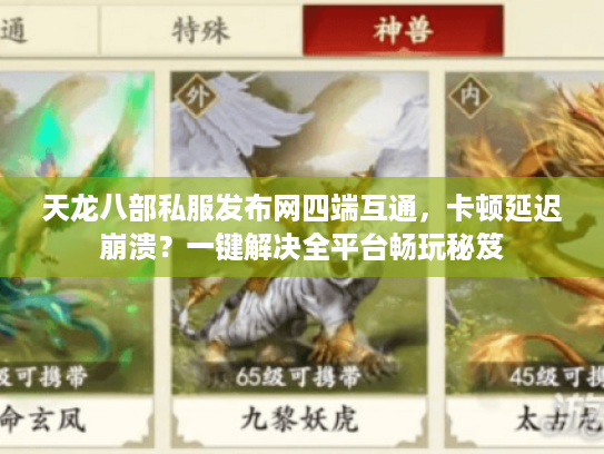 天龙八部私服发布网四端互通,卡顿延迟崩溃?一键解决全平台畅玩秘笈 天龙八部私服发布网四端互通,卡顿延迟崩溃?一键解决全平台畅玩秘笈