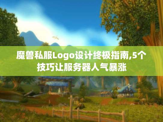 魔兽私服Logo设计终极指南,5个技巧让服务器人气暴涨 魔兽私服Logo设计终极指南,5个技巧让服务器人气暴涨