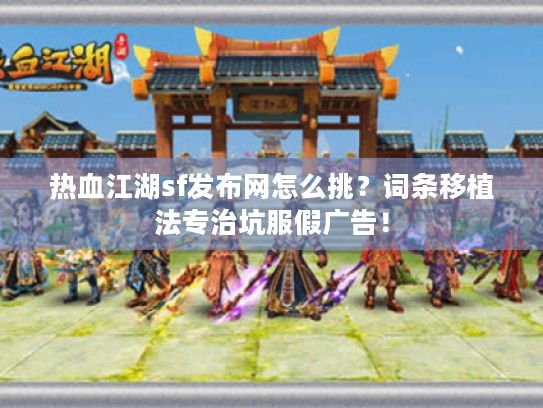 热血江湖sf发布网怎么挑?词条移植法专治坑服假广告! 热血江湖sf发布网怎么挑?词条移植法专治坑服假广告!