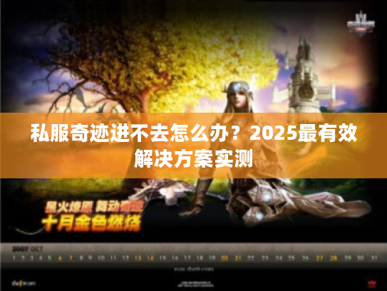 私服奇迹进不去怎么办?2025最有效解决方案实测 私服奇迹进不去怎么办?2025最有效解决方案实测