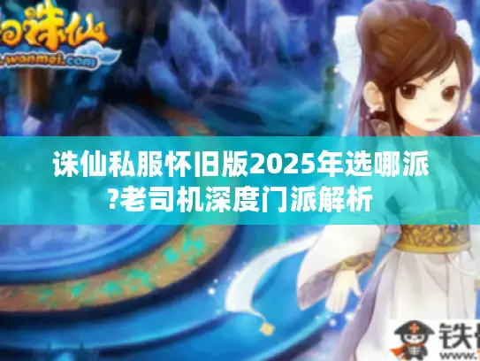 诛仙私服怀旧版2025年选哪派?老司机深度门派解析