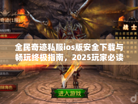 全民奇迹私服ios版安全下载与畅玩终极指南,2025玩家必读! 全民奇迹私服ios版安全下载与畅玩终极指南,2025玩家必读!