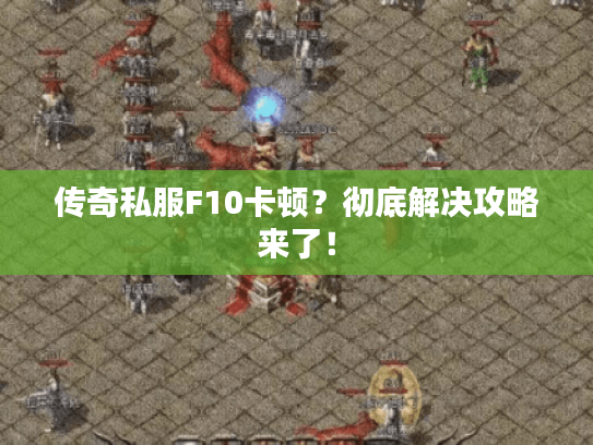 传奇私服F10卡顿？彻底解决攻略来了！