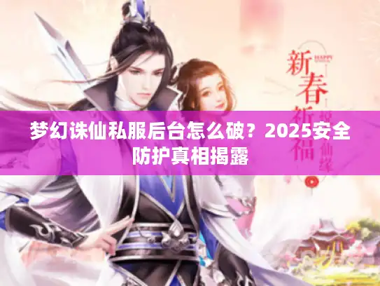 梦幻诛仙私服后台怎么破？2025安全防护真相揭露