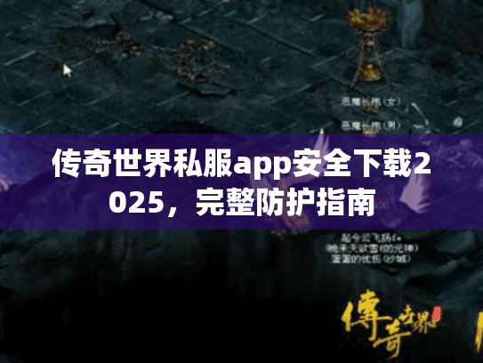 传奇世界私服app安全下载2025,完整防护指南 传奇世界私服app安全下载2025,完整防护指南