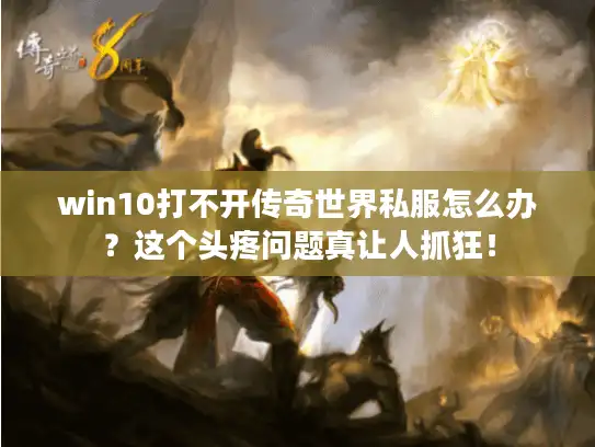 win10打不开传奇世界私服怎么办？这个头疼问题真让人抓狂！