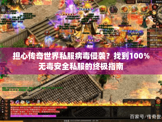 担心传奇世界私服病毒侵袭?找到100%无毒安全私服的终极指南 担心传奇世界私服病毒侵袭?找到100%无毒安全私服的终极指南