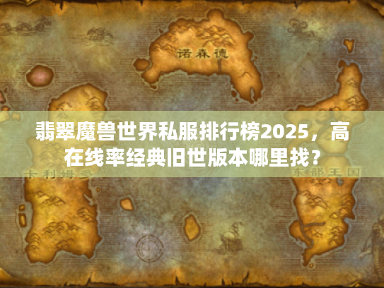 翡翠魔兽世界私服排行榜2025,高在线率经典旧世版本哪里找? 翡翠魔兽世界私服排行榜2025,高在线率经典旧世版本哪里找?