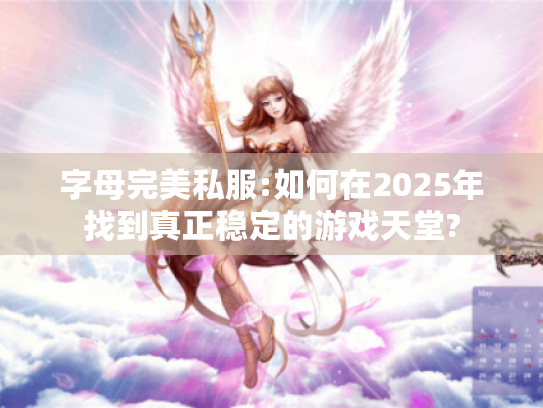 字母完美私服:如何在2025年找到真正稳定的游戏天堂? 字母完美私服:如何在2025年找到真正稳定的游戏天堂?