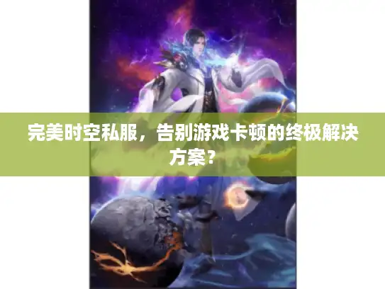 完美时空私服，告别游戏卡顿的终极解决方案？