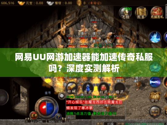 网易UU网游加速器能加速传奇私服吗?深度实测解析 网易UU网游加速器能加速传奇私服吗?深度实测解析