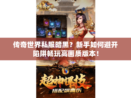 传奇世界私服暗黑?新手如何避开陷阱畅玩高画质版本! 传奇世界私服暗黑?新手如何避开陷阱畅玩高画质版本!