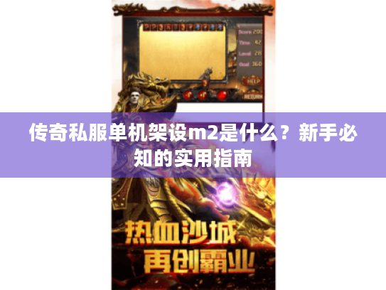 传奇私服单机架设m2是什么？新手必知的实用指南