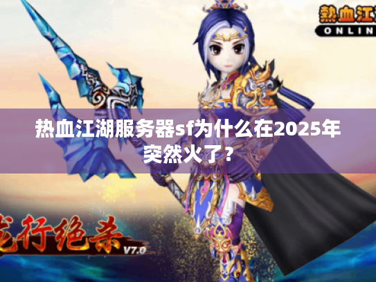 热血江湖服务器sf为什么在2025年突然火了? 热血江湖服务器sf为什么在2025年突然火了?