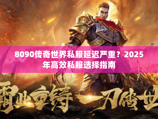 8090传奇世界私服延迟严重？2025年高效私服选择指南